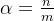 \alpha =\frac{n}{m}