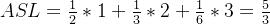 ASL = \frac{1}{2} * 1 + \frac{1}{3} * 2 +\frac{1}{6}* 3 =\frac{5}{3}