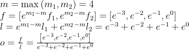 \begin{array}{l} m=\max \left(m_{1}, m_{2}\right)=4\\ f=\left[e^{m_{1}-m} f_{1}, e^{m_{2}-m} f_{2}\right]=\left[e^{-3}, e^{-2}, e^{-1}, e^{0}\right]\\ l=e^{m_{1}-m} l_{1}+e^{m_{2}-m} l_{2}=e^{-3}+e^{-2}+e^{-1}+e^{0}\\ o=\frac{f}{l}=\frac{\left[e^{-3}, e^{-2}, e^{-1}, e^{0}\right]}{e^{-3}+e^{-2}+e^{-1}+e^{0}} \end{array}