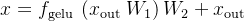 x=f_{\text {gelu }}\left(x_{\text {out }} W_{1}\right) W_{2}+x_{\text {out }}