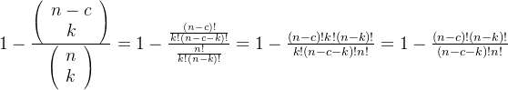 1-\frac{\left(\begin{array}{c} n-c \\ k \end{array}\right)}{\left(\begin{array}{l} n \\ k \end{array}\right)} = 1-\frac{\frac{(n-c) !}{k !(n-c-k) !}}{\frac{n !}{k !(n-k) !}} = 1-\frac{(n-c) ! k !(n-k) !}{k !(n-c-k) ! n !} = 1-\frac{(n-c) ! (n-k) !}{(n-c-k) ! n !}