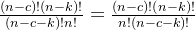 \frac{(n-c) ! (n-k) !}{(n-c-k) ! n !} = \frac{(n-c) ! (n-k) !}{n !(n-c-k) ! }