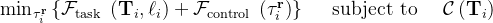 \min _{\tau_{i}^{\mathbf{r}}}\left\{\mathcal{F}_{\text {task }}\left(\mathbf{T}_{i}, \ell_{i}\right)+\mathcal{F}_{\text {control }}\left(\tau_{i}^{\mathbf{r}}\right)\right\} \quad \text { subject to } \quad \mathcal{C}\left(\mathbf{T}_{i}\right)