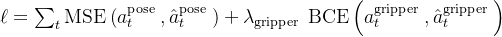 \ell=\sum_{t} \operatorname{MSE}\left(a_{t}^{\text {pose }}, \hat{a}_{t}^{\text {pose }}\right)+\lambda_{\text {gripper }} \operatorname{BCE}\left(a_{t}^{\text {gripper }}, \hat{a}_{t}^{\text {gripper }}\right)