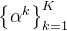 \left\{\alpha^{k}\right\}_{k=1}^{K}