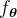 f_{\boldsymbol{\theta}}