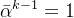 \bar{\alpha}^{k-1}=1