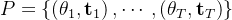 P=\left\{\left(\theta_{1}, \mathbf{t}_{1}\right), \cdots,\left(\theta_{T}, \mathbf{t}_{T}\right)\right\}
