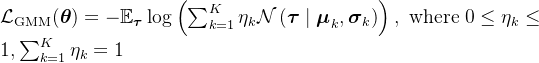 \mathcal{L}_{\mathrm{GMM}}(\boldsymbol{\theta})=-\mathbb{E}_{\boldsymbol{\tau}} \log \left(\sum_{k=1}^{K} \eta_{k} \mathcal{N}\left(\boldsymbol{\tau} \mid \boldsymbol{\mu}_{k}, \boldsymbol{\sigma}_{k}\right)\right), \text { where } 0 \leq \eta_{k} \leq 1, \sum_{k=1}^{K} \eta_{k}=1