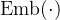 \operatorname{Emb}(\cdot)