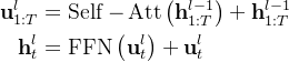 \begin{aligned} \mathbf{u}_{1: T}^{l} & =\operatorname{Self}-\operatorname{Att}\left(\mathbf{h}_{1: T}^{l-1}\right)+\mathbf{h}_{1: T}^{l-1} \\ \mathbf{h}_{t}^{l} & =\operatorname{FFN}\left(\mathbf{u}_{t}^{l}\right)+\mathbf{u}_{t}^{l} \end{aligned}