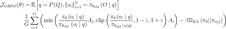\begin{aligned} \mathcal{J}_{G R P O}(\theta) & =\mathbb{E}\left[q \sim P(Q),\left\{o_{i}\right\}_{i=1}^{G} \sim \pi_{\theta_{\text {old }}}(O \mid q)\right] \\ & \frac{1}{G} \sum_{i=1}^{G}\left(\min \left(\frac{\pi_{\theta}\left(o_{i} \mid q\right)}{\pi_{\theta_{\text {old }}}\left(o_{i} \mid q\right)} A_{i}, \operatorname{clip}\left(\frac{\pi_{\theta}\left(o_{i} \mid q\right)}{\pi_{\theta_{\text {old }}\left(o_{i} \mid q\right)}}, 1-\varepsilon, 1+\varepsilon\right) A_{i}\right)-\beta \mathbb{D}_{K L}\left(\pi_{\theta}| | \pi_{r e f}\right)\right) \end{aligned}