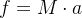 f = M \cdot a