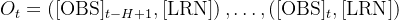 O_{t}=\left([\mathrm{OBS}]_{t-H+1},[\mathrm{LRN}]\right), \ldots,\left([\mathrm{OBS}]_{t},[\mathrm{LRN}]\right)