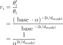 \begin{aligned} r_{i} & =\frac{\theta_{i}^{\prime}}{\theta_{i}} \\ & =\frac{(\text { base } \cdot \alpha)^{-2 i /d_{model}}}{\text { base }^{-2 i /d_{model}}} \\ & =\frac{1}{\alpha^{2 i /d_{model}}} \end{aligned}