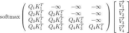 \operatorname{softmax}\left(\begin{array}{cccc} Q_{1} K_{1}^{T} & -\infty & -\infty & -\infty \\ Q_{2} K_{1}^{T} & Q_{2} K_{2}^{T} & -\infty & -\infty \\ Q_{3} K_{1}^{T} & Q_{3} K_{2}^{T} & Q_{3} K_{3}^{T} & -\infty \\ Q_{4} K_{1}^{T} & Q_{4} K_{2}^{T} & Q_{4} K_{3}^{T} & Q_{4} K_{4}^{T} \end{array}\right)\left[\begin{array}{c} \overrightarrow{V_{1}} \\ \overrightarrow{V_{2}} \\ \overrightarrow{V_{3}} \\ \overrightarrow{V_{4}} \end{array}\right]