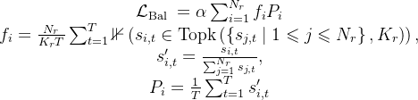 \begin{array}{c} \mathcal{L}_{\text {Bal }}=\alpha \sum_{i=1}^{N_{r}} f_{i} P_{i} \\ f_{i}=\frac{N_{r}}{K_{r} T} \sum_{t=1}^{T} \mathbb{1}\left(s_{i, t} \in \operatorname{Topk}\left(\left\{s_{j, t} \mid 1 \leqslant j \leqslant N_{r}\right\}, K_{r}\right)\right), \\ s_{i, t}^{\prime}=\frac{s_{i, t}}{\sum_{j=1}^{N_{r}} s_{j, t}}, \\ P_{i}=\frac{1}{T} \sum_{t=1}^{T} s_{i, t}^{\prime} \end{array}