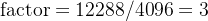 \textrm{factor}=12288 / 4096 = 3