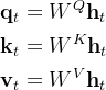 \begin{aligned} \mathbf{q}_{t} & =W^{Q} \mathbf{h}_{t} \\ \mathbf{k}_{t} & =W^{K} \mathbf{h}_{t} \\ \mathbf{v}_{t} & =W^{V} \mathbf{h}_{t} \end{aligned}